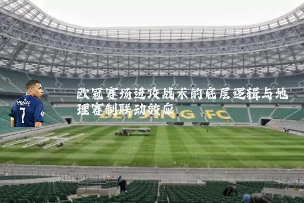 欧冠赛场进攻战术的底层逻辑与地理赛制联动效应