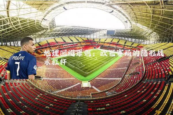 地理回避原则：欧冠赛场的隐形战术杠杆