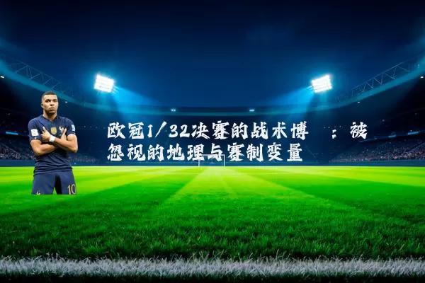 欧冠1/32决赛的战术博弈:被忽视的地理与赛制变量