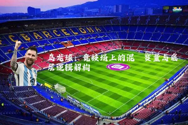 乌龙球:竞技场上的混沌变量与底层逻辑解构