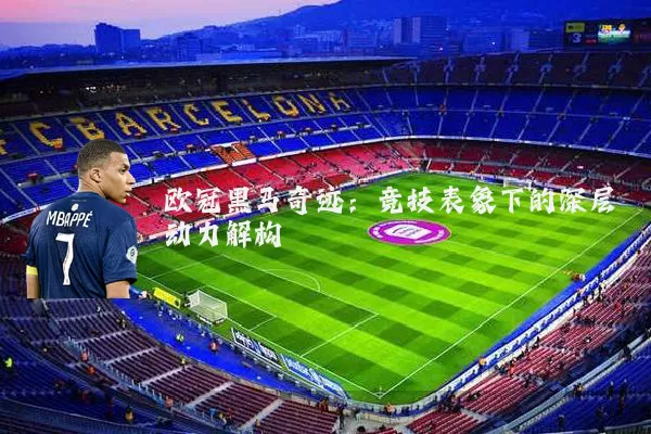 欧冠黑马奇迹:竞技表象下的深层动力解构