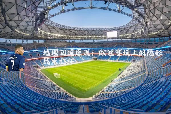 地理回避原则：欧冠赛场上的隐形战术杠杆