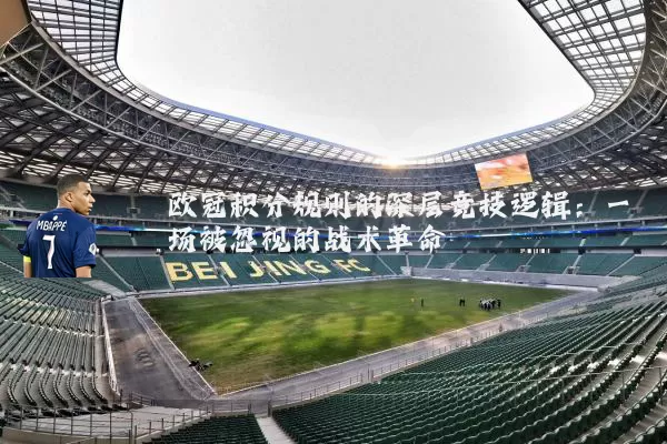 欧冠积分规则的深层竞技逻辑：一场被忽视的战术革命