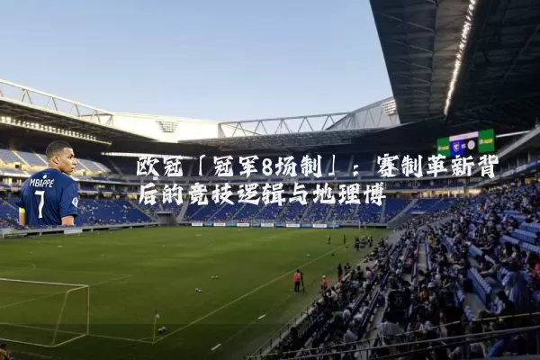 欧冠「冠军8场制」：赛制革新背后的竞技逻辑与地理博弈