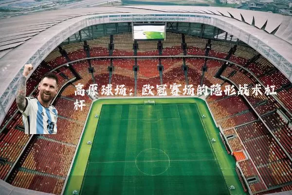 高原球场：欧冠赛场的隐形战术杠杆
