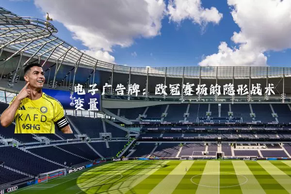 电子广告牌：欧冠赛场的隐形战术变量