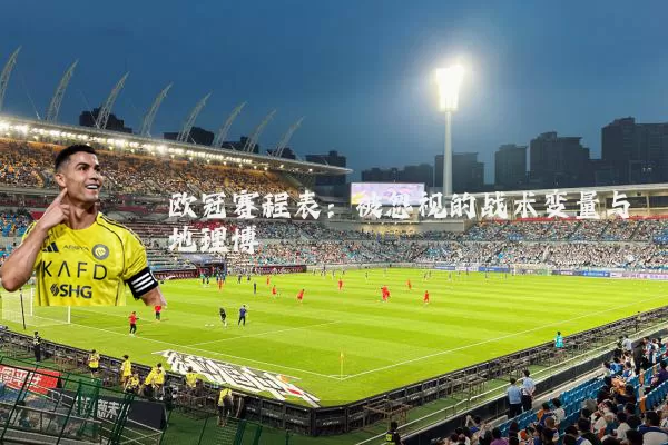 欧冠赛程表:被忽视的战术变量与地理博弈
