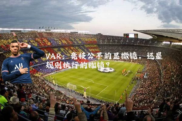 VAR:竞技公平的显微镜,还是规则执行的枷锁?