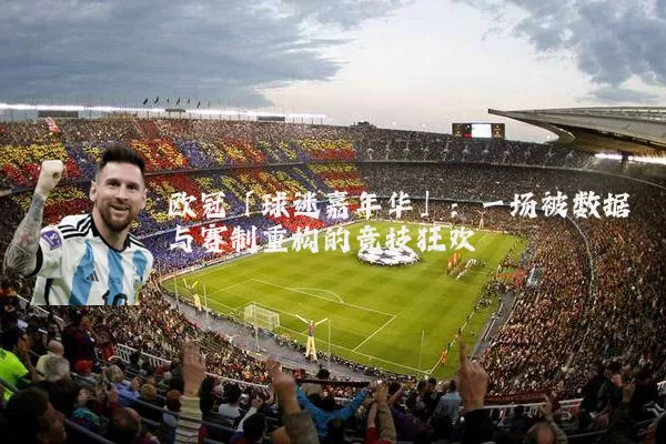 欧冠「球迷嘉年华」:一场被数据与赛制重构的竞技狂欢