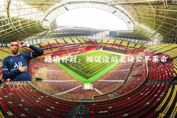 精确补时：被误读的竞技公平革命