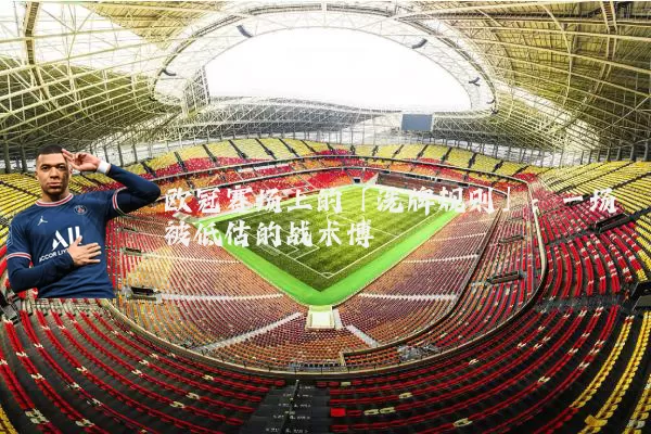 欧冠赛场上的「洗牌规则」：一场被低估的战术博弈