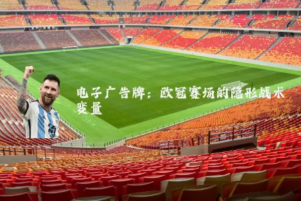 电子广告牌:欧冠赛场的隐形战术变量